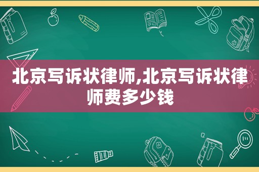 北京寫訴狀律師,北京寫訴狀律師費多少錢