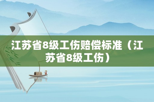 江蘇省8級工傷賠償標準（江蘇省8級工傷）