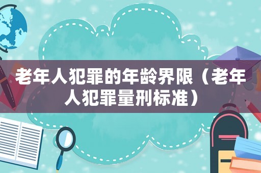 老年人犯罪的年齡界限（老年人犯罪量刑標準）