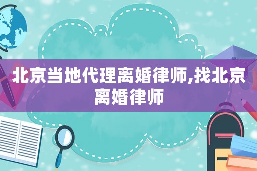 北京當(dāng)?shù)卮黼x婚律師,找北京離婚律師