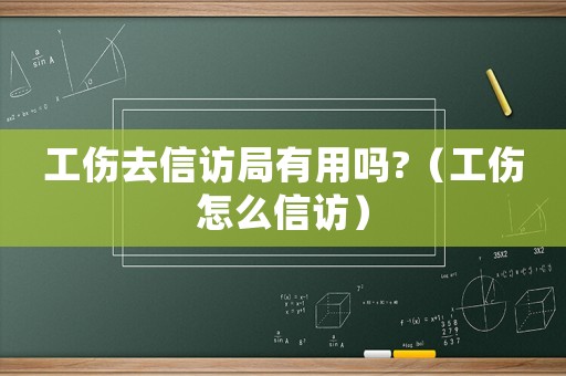 工傷去信訪局有用嗎?（工傷怎么信訪）