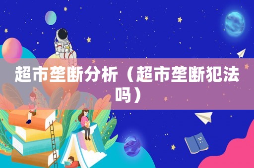 超市壟斷分析（超市壟斷犯法嗎）