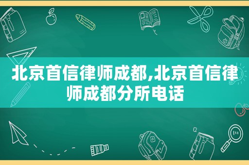 北京首信律師成都,北京首信律師成都分所電話