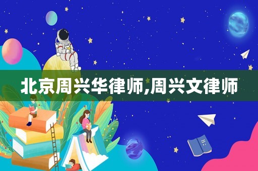 北京周興華律師,周興文律師
