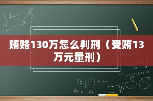 賄賂130萬怎么判刑（受賄13萬元量刑）