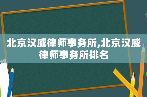 北京漢威律師事務所,北京漢威律師事務所排名