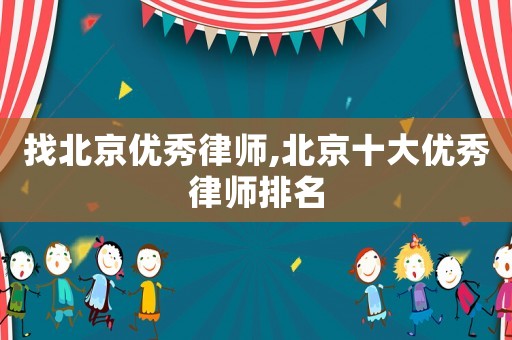 找北京優(yōu)秀律師,北京十大優(yōu)秀律師排名