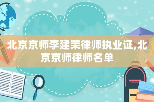 北京京師李建榮律師執(zhí)業(yè)證,北京京師律師名單