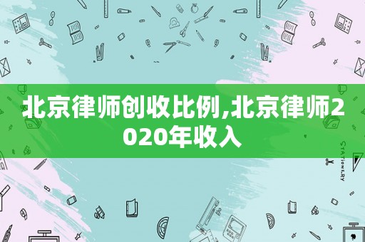 北京律師創收比例,北京律師2020年收入