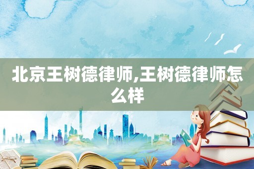 北京王樹德律師,王樹德律師怎么樣