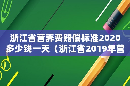 浙江省營養費賠償標準2020多少錢一天（浙江省2019年營養費的標準）