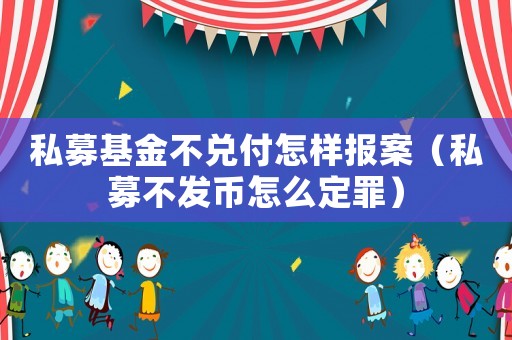私募基金不兌付怎樣報案（私募不發幣怎么定罪）