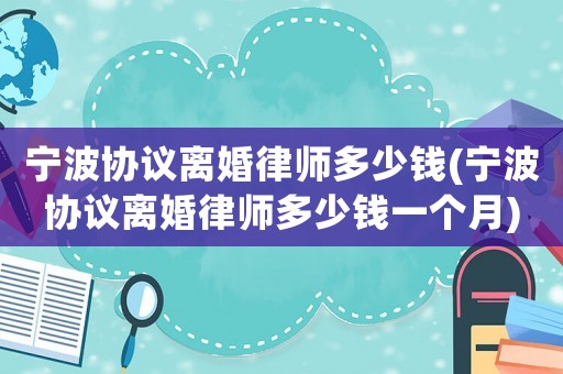 寧波協(xié)議離婚律師多少錢(qián)(寧波協(xié)議離婚律師多少錢(qián)一個(gè)月)