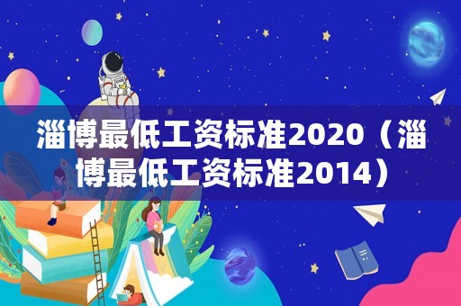 淄博最低工資標準2020（淄博最低工資標準2014）
