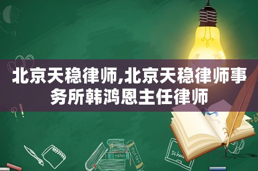 北京天穩(wěn)律師,北京天穩(wěn)律師事務(wù)所韓鴻恩主任律師