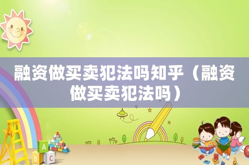 融資做買賣犯法嗎知乎（融資做買賣犯法嗎）