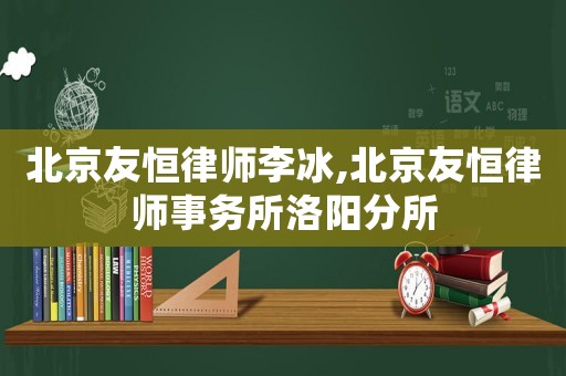 北京友恒律師李冰,北京友恒律師事務所洛陽分所