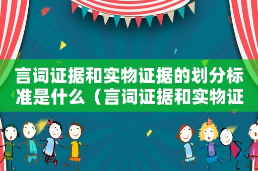 言詞證據和實物證據的劃分標準是什么（言詞證據和實物證據的劃分標準）