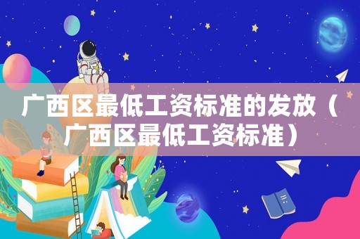 廣西區(qū)最低工資標準的發(fā)放（廣西區(qū)最低工資標準）