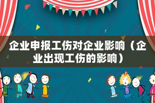 企業(yè)申報(bào)工傷對(duì)企業(yè)影響（企業(yè)出現(xiàn)工傷的影響）