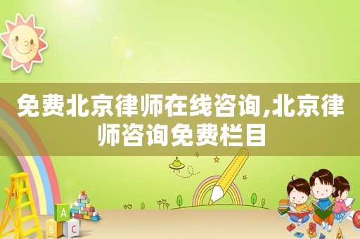 免費北京律師在線咨詢,北京律師咨詢免費欄目