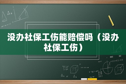 沒辦社保工傷能賠償嗎（沒辦社保工傷）