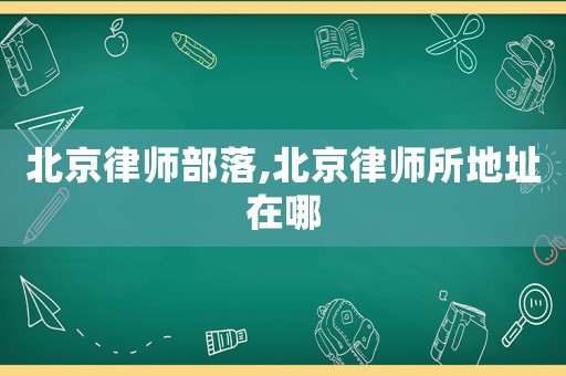 北京律師部落,北京律師所地址在哪