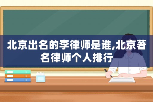 北京出名的李律師是誰,北京著名律師個(gè)人排行