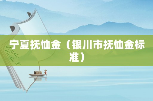 寧夏撫恤金（銀川市撫恤金標準）