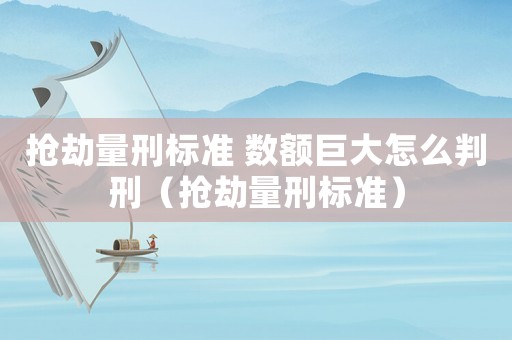 搶劫量刑標準 數額巨大怎么判刑（搶劫量刑標準）