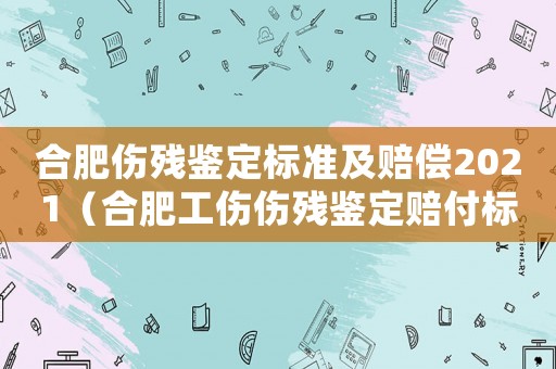 合肥傷殘鑒定標準及賠償2021（合肥工傷傷殘鑒定賠付標準）