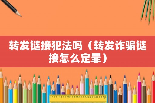 轉發鏈接犯法嗎（轉發詐騙鏈接怎么定罪）