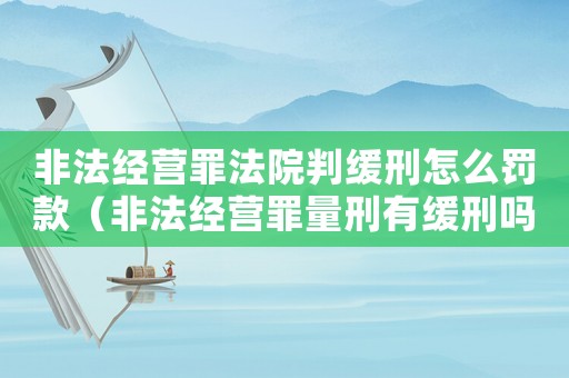 非法經(jīng)營(yíng)罪法院判緩刑怎么罰款（非法經(jīng)營(yíng)罪量刑有緩刑嗎）