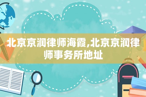 北京京潤律師海霞,北京京潤律師事務(wù)所地址