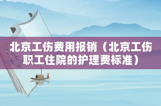 北京工傷費用報銷（北京工傷職工住院的護理費標準）