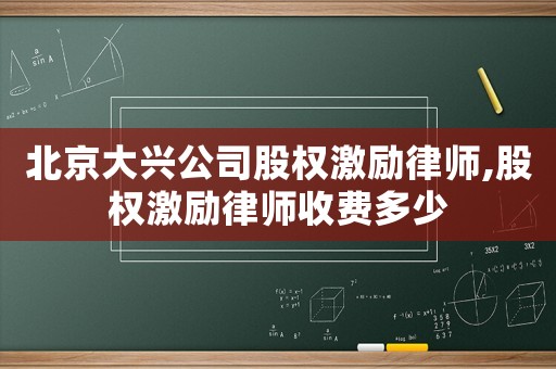北京大興公司股權激勵律師,股權激勵律師收費多少
