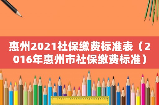 惠州2021社保繳費標準表（2016年惠州市社保繳費標準）