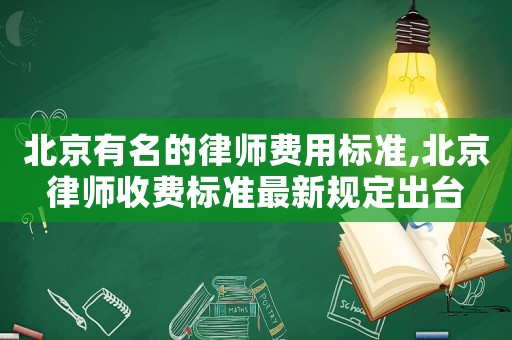 北京有名的律師費用標準,北京律師收費標準最新規定出臺
