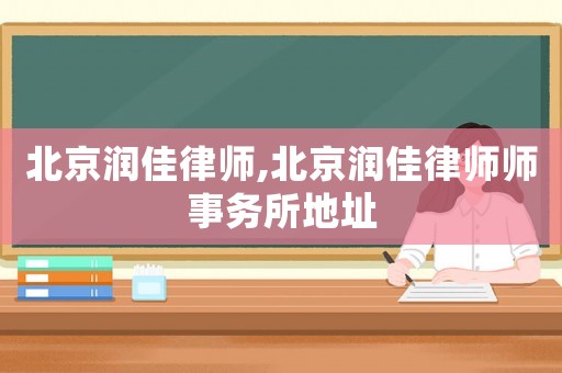 北京潤佳律師,北京潤佳律師師事務所地址