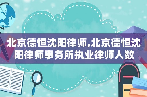 北京德恒沈陽律師,北京德恒沈陽律師事務(wù)所執(zhí)業(yè)律師人數(shù)