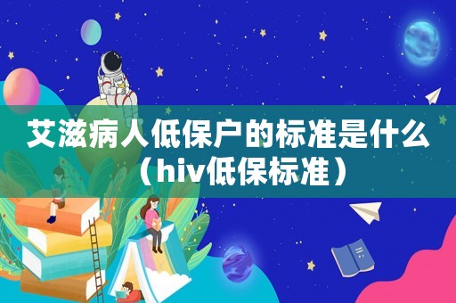 艾滋病人低保戶的標(biāo)準(zhǔn)是什么（hiv低保標(biāo)準(zhǔn)）