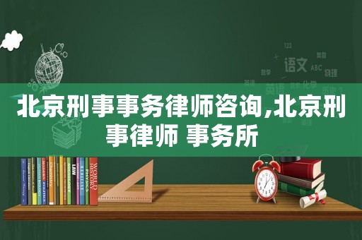 北京刑事事務(wù)律師咨詢(xún),北京刑事律師 事務(wù)所