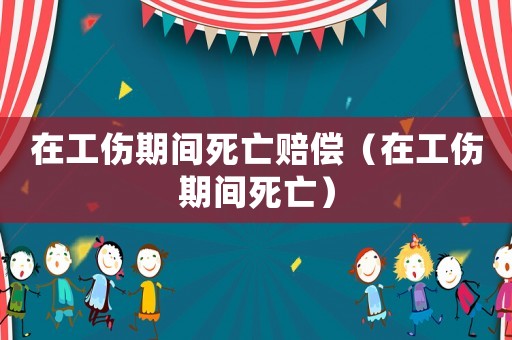 在工傷期間死亡賠償（在工傷期間死亡）