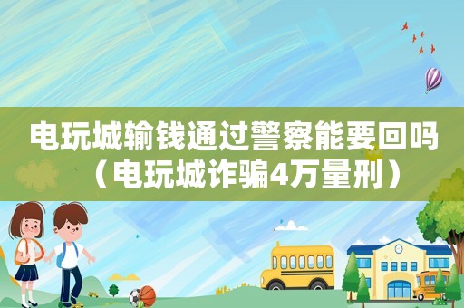 電玩城輸錢通過警察能要回嗎（電玩城詐騙4萬量刑）