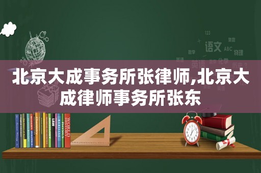 北京大成事務(wù)所張律師,北京大成律師事務(wù)所張東