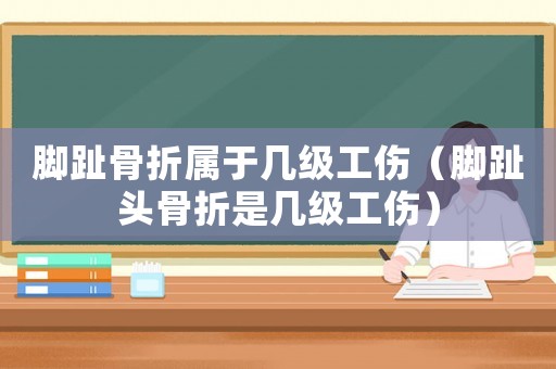 腳趾骨折屬于幾級工傷（腳趾頭骨折是幾級工傷）
