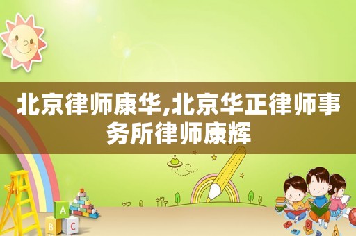 北京律師康華,北京華正律師事務所律師康輝