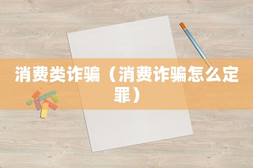 消費類詐騙（消費詐騙怎么定罪）