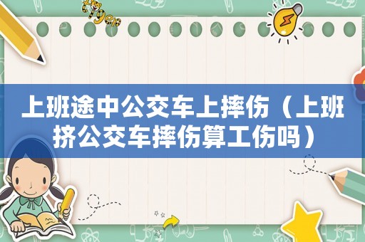 上班途中公交車上摔傷（上班擠公交車摔傷算工傷嗎）