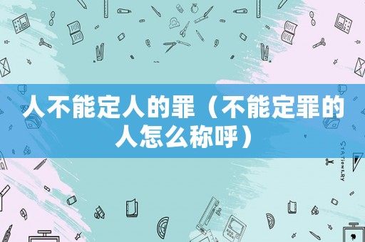 人不能定人的罪（不能定罪的人怎么稱呼）